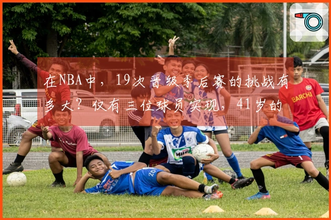 在NBA中，19次晋级季后赛的挑战有多大？仅有三位球员实现，41岁的老詹并肩两位传奇。