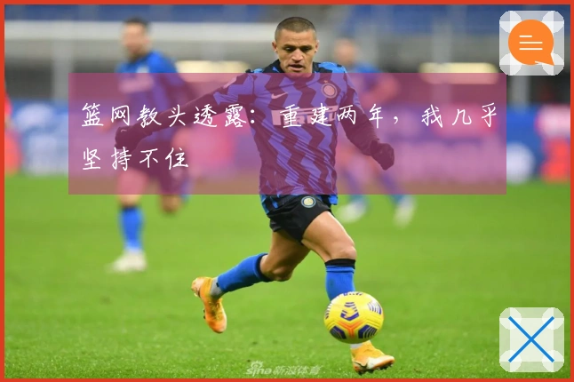 篮网教头透露：重建两年，我几乎坚持不住