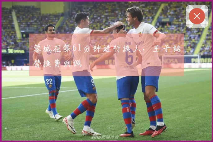 蓉城在第61分钟进行换人，王子铭替换费利佩