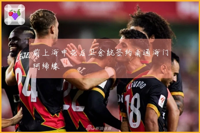 前上海申花后卫余航签约南通海门珂缔缘