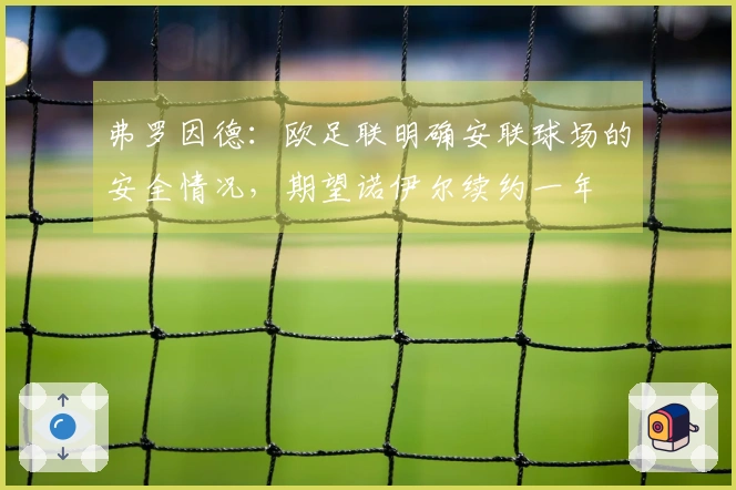 弗罗因德：欧足联明确安联球场的安全情况，期望诺伊尔续约一年