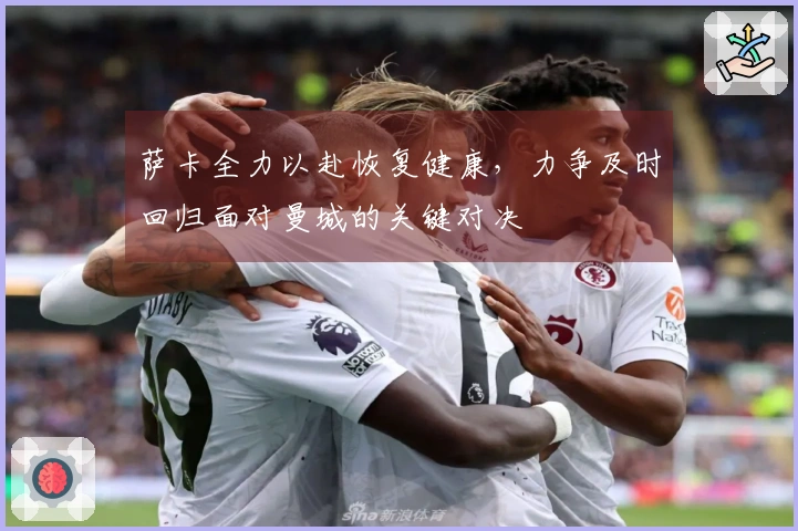 萨卡全力以赴恢复健康，力争及时回归面对曼城的关键对决