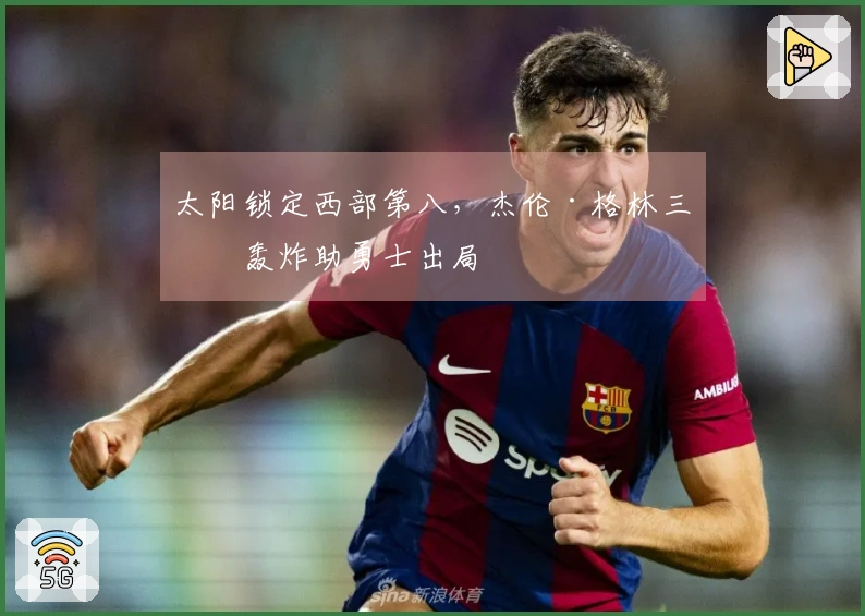 太阳锁定西部第八，杰伦·格林三分轰炸助勇士出局