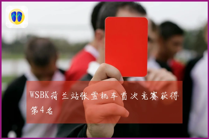 WSBK荷兰站张雪机车首次竞赛获得第4名