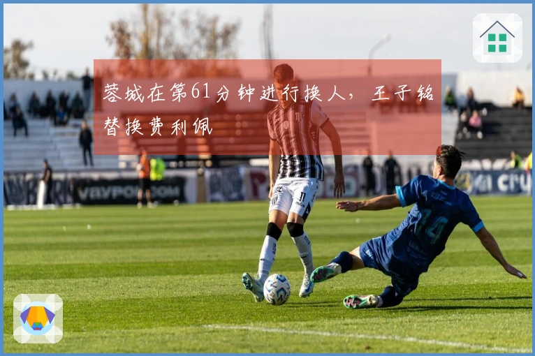 蓉城在第61分钟进行换人，王子铭替换费利佩