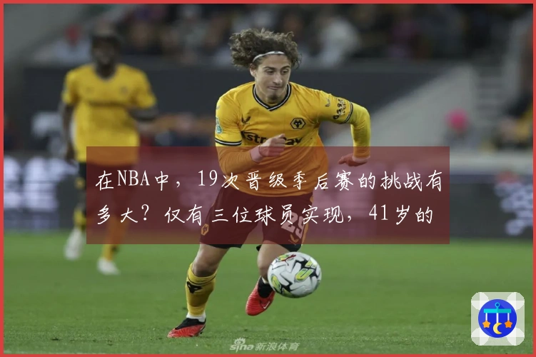 在NBA中，19次晋级季后赛的挑战有多大？仅有三位球员实现，41岁的老詹并肩两位传奇。