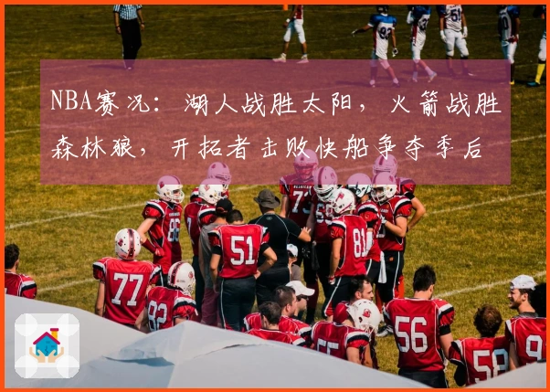 NBA赛况：湖人战胜太阳，火箭战胜森林狼，开拓者击败快船争夺季后赛席位