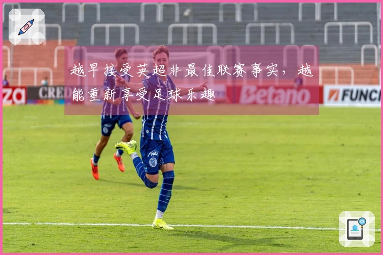 越早接受英超非最佳联赛事实，越能重新享受足球乐趣